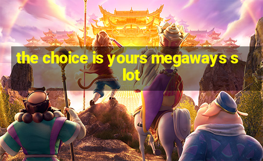 the choice is yours megaways slot