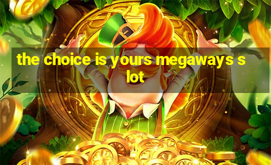 the choice is yours megaways slot