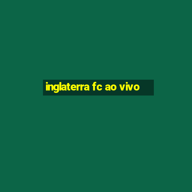 inglaterra fc ao vivo