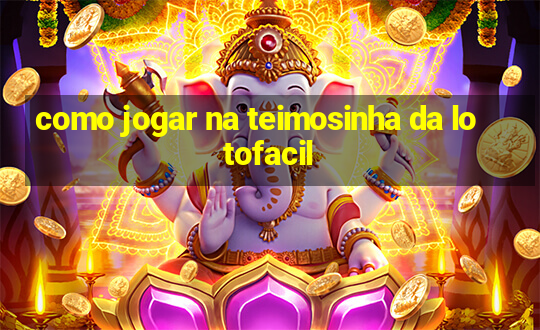 como jogar na teimosinha da lotofacil