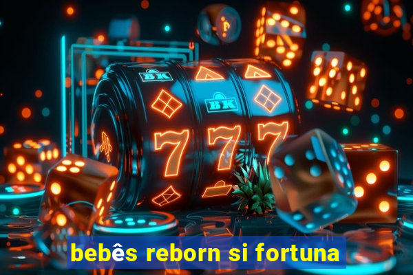 bebês reborn si fortuna