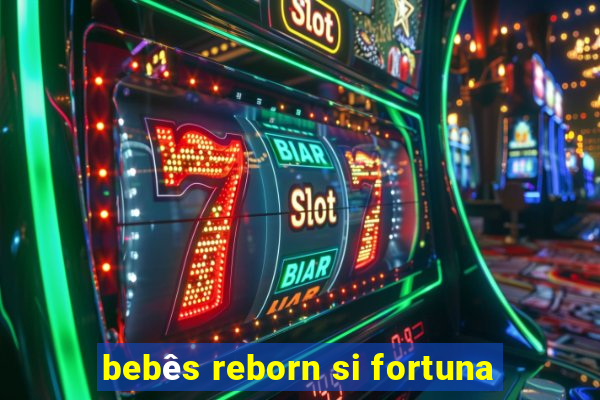 bebês reborn si fortuna