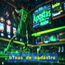 b?nus de cadastro grátis sem depósito