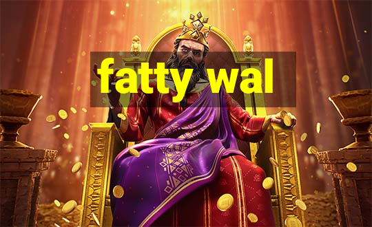 fatty wal