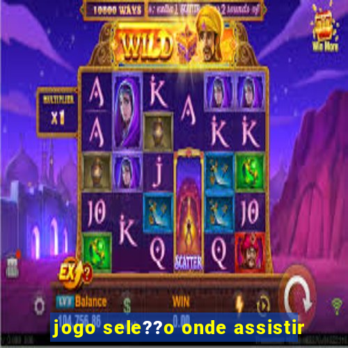 jogo sele??o onde assistir