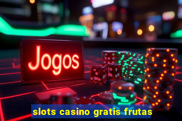 slots casino gratis frutas