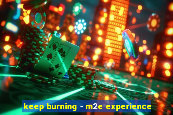 keep burning - m2e experience