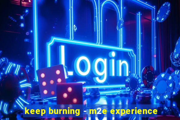 keep burning - m2e experience