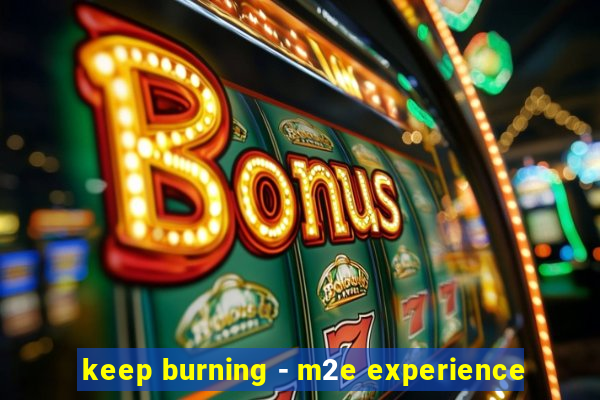 keep burning - m2e experience