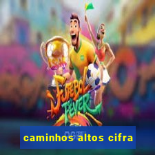 caminhos altos cifra