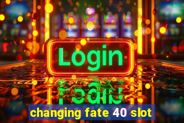 changing fate 40 slot