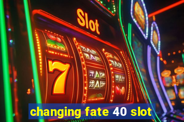 changing fate 40 slot