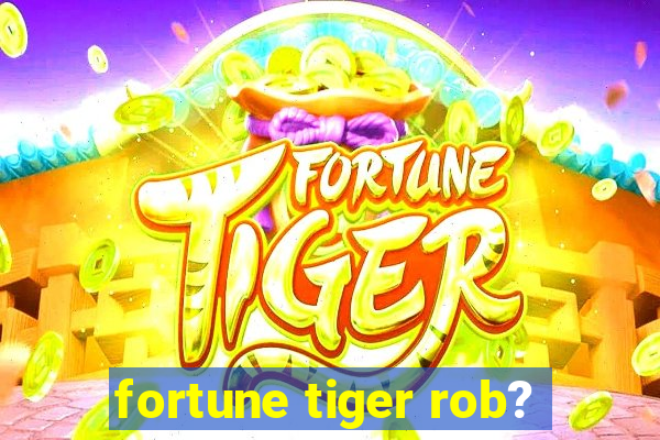 fortune tiger rob?