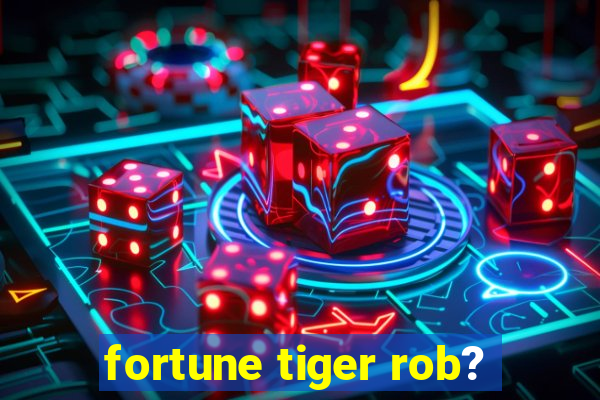 fortune tiger rob?