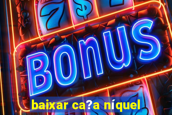 baixar ca?a níquel