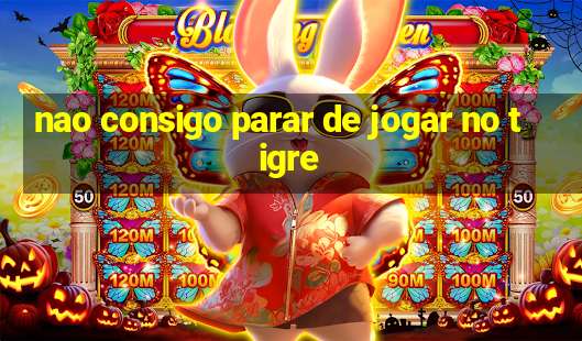 nao consigo parar de jogar no tigre