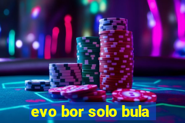 evo bor solo bula