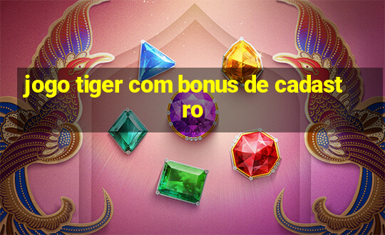 jogo tiger com bonus de cadastro