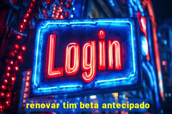 renovar tim beta antecipado