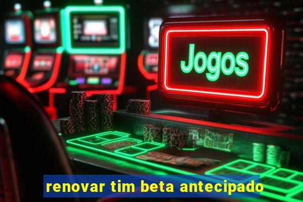 renovar tim beta antecipado