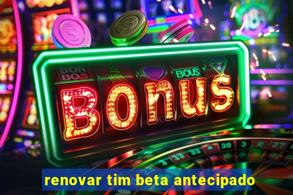 renovar tim beta antecipado