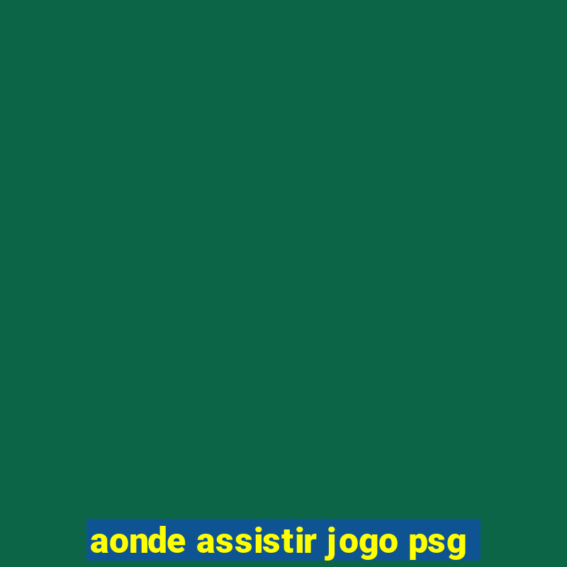 aonde assistir jogo psg