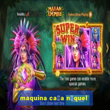 maquina ca莽a n铆quel