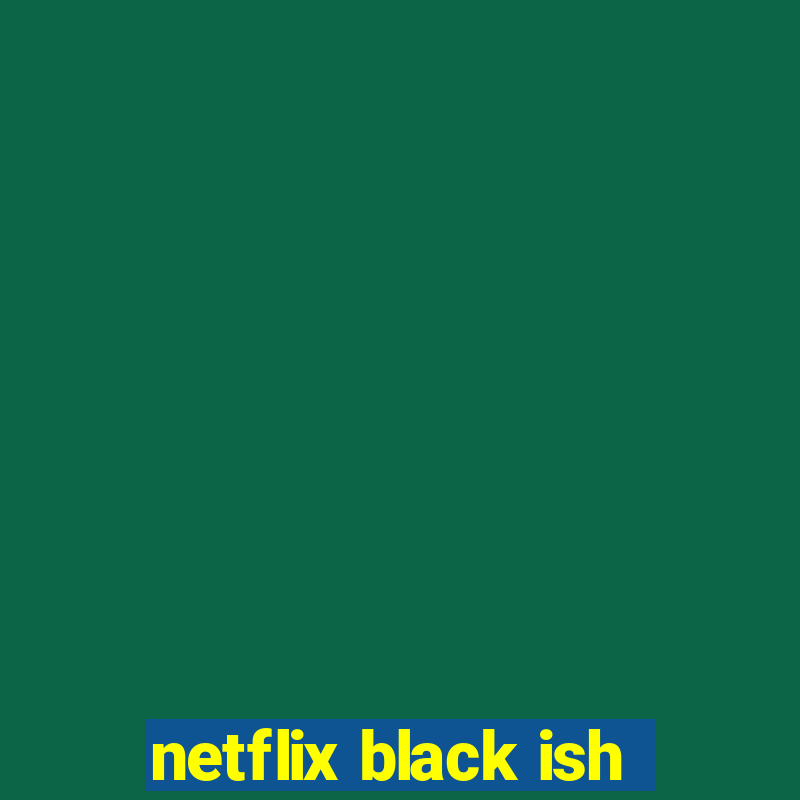 netflix black ish