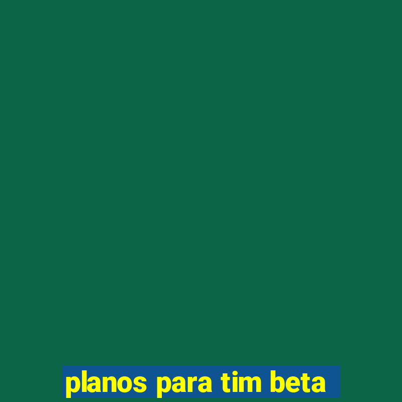 planos para tim beta