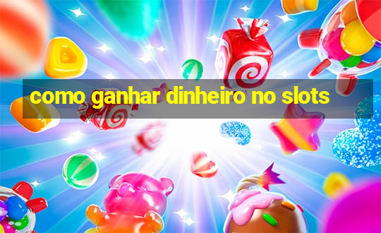 como ganhar dinheiro no slots