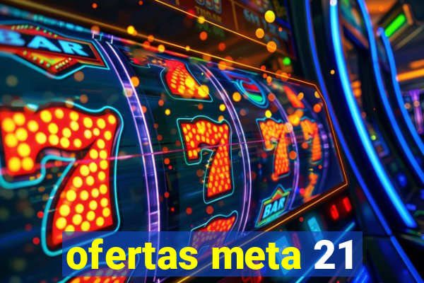 ofertas meta 21