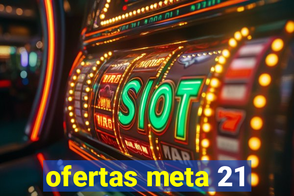 ofertas meta 21