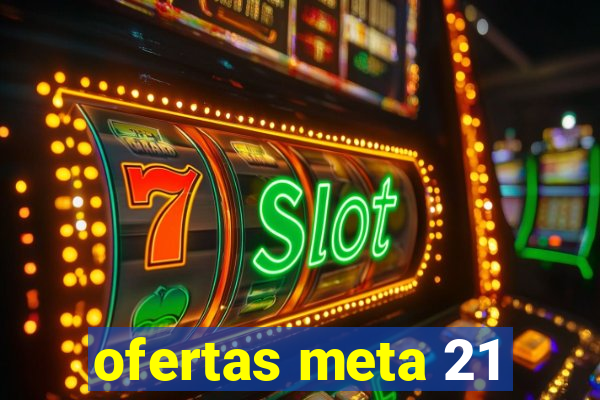 ofertas meta 21