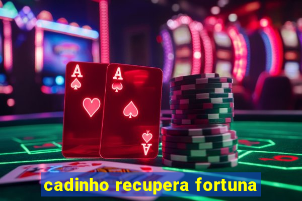 cadinho recupera fortuna