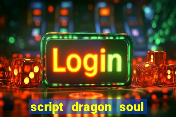 script dragon soul mobile 2024