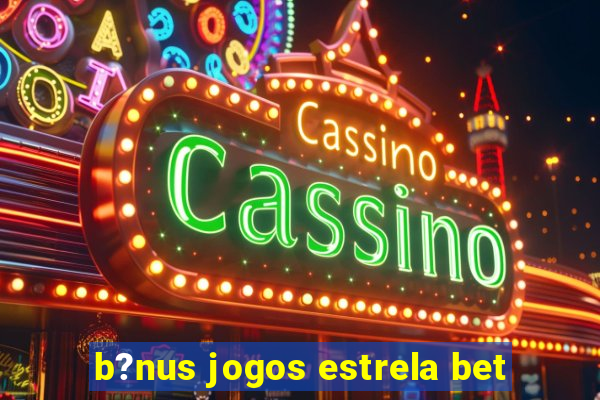 b?nus jogos estrela bet