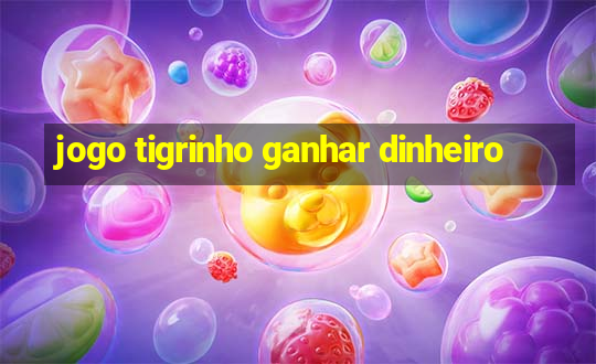 jogo tigrinho ganhar dinheiro