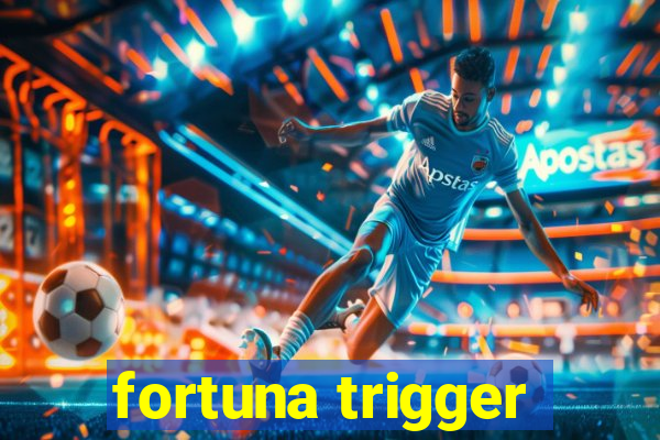 fortuna trigger