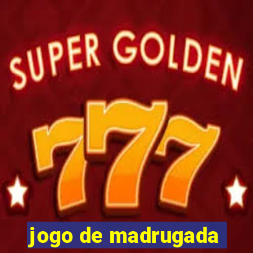 jogo de madrugada