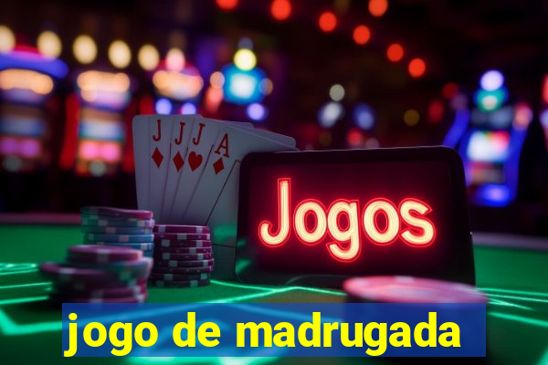 jogo de madrugada