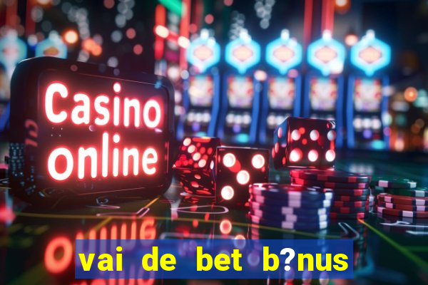 vai de bet b?nus sem depósito