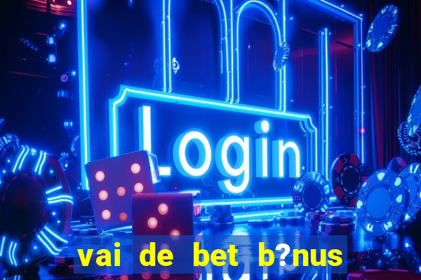 vai de bet b?nus sem depósito