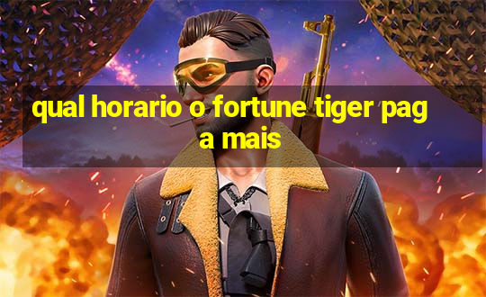 qual horario o fortune tiger paga mais