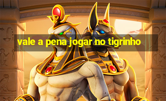 vale a pena jogar no tigrinho