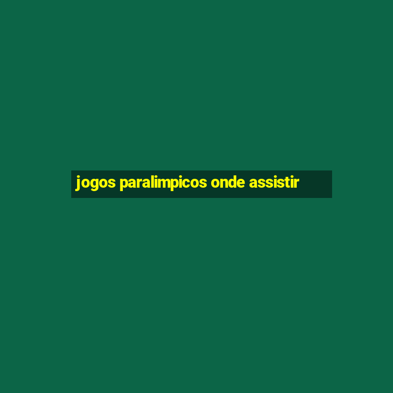 jogos paralimpicos onde assistir