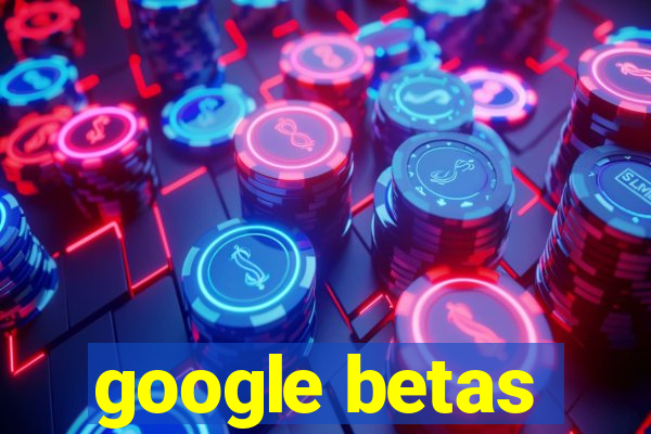 google betas