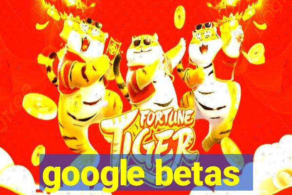 google betas