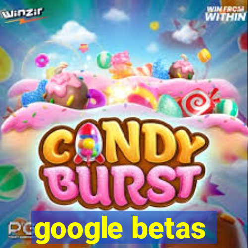 google betas