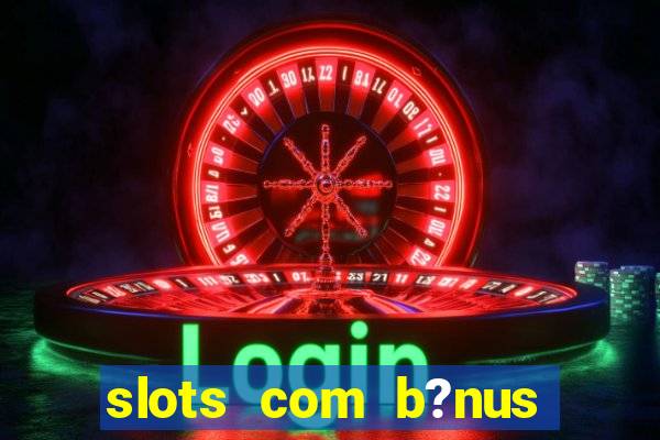 slots com b?nus sem depósito