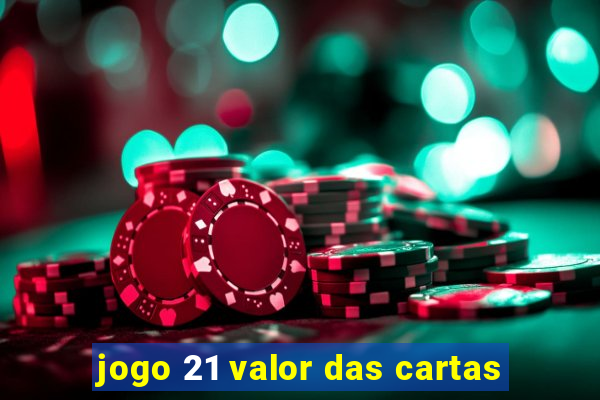 jogo 21 valor das cartas